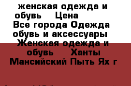 женская одежда и обувь  › Цена ­ 1 000 - Все города Одежда, обувь и аксессуары » Женская одежда и обувь   . Ханты-Мансийский,Пыть-Ях г.